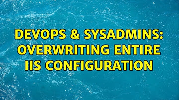 DevOps & SysAdmins: Overwriting entire IIS configuration
