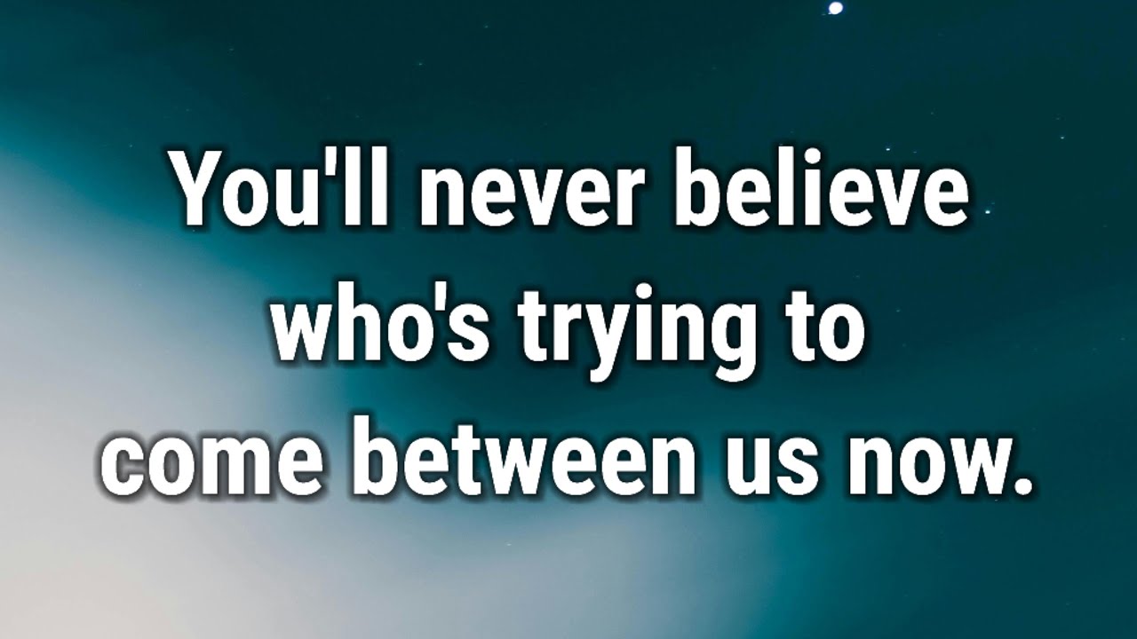 💌 You'll never believe who's trying to come between us now.