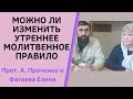 МОЖНО ЛИ изменить УТРЕННЕЕ МОЛИТВЕННОЕ ПРАВИЛО, чтобы не привыкнуть? Прот. Ал. Проченко и Фатеева Е.