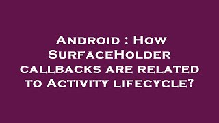 Android : How SurfaceHolder callbacks are related to Activity lifecycle?
