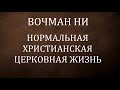 03.НОРМАЛЬНАЯ ХРИСТИАНСКАЯ ЦЕРКОВНАЯ ЖИЗНЬ. Вочман Ни. Христианская аудиокнига.