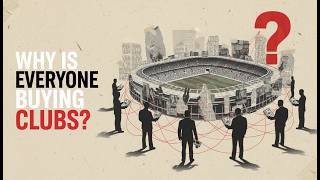 Why Is Everyone Buying Football Clubs? The Real Business Behind Football