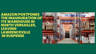 Amazon postpones the inauguration of its warehouse in North Versailles, leaving Lawrenceville in sus