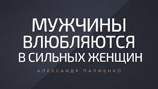 Мужчины влюбляются в сильных женщин. Александр Палиенко.