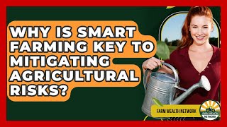 Why Is Smart Farming Key To Mitigating Agricultural Risks - Farm Wealth Network