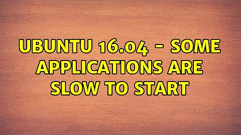 Ubuntu: Ubuntu 16.04 - Some applications are slow to start