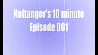 Neftanger's 10 minute episode 001