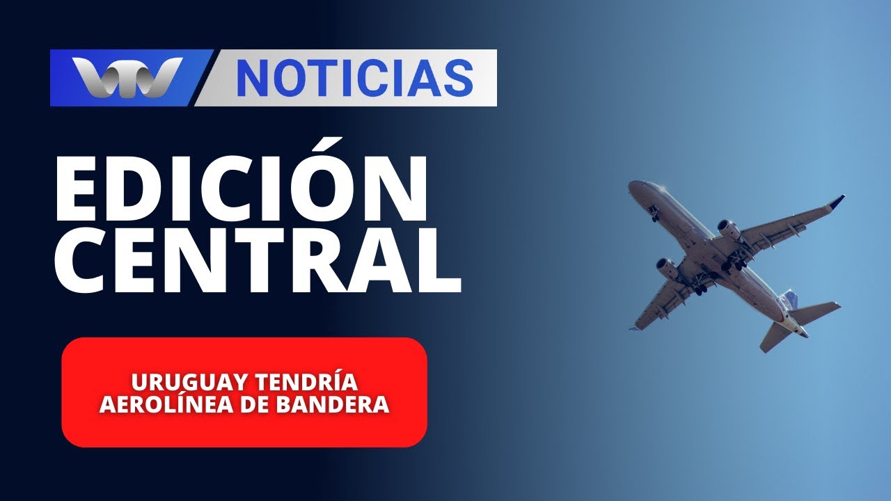 Edición Central 28/01 | Uruguay tendría aerolínea de bandera