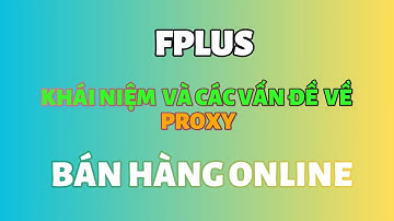 BÀI 7: Proxy và các vấn đề về Proxy khi nuôi Acc-BÁN HÀNG ONLINE