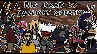 A BIG DEAD BY DAYLIGHT QUESTION...