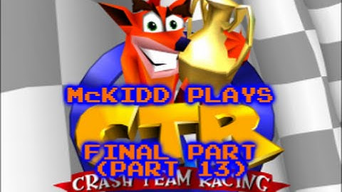 McKidd Plays - Crash Team Racing part 13 (FINALE)