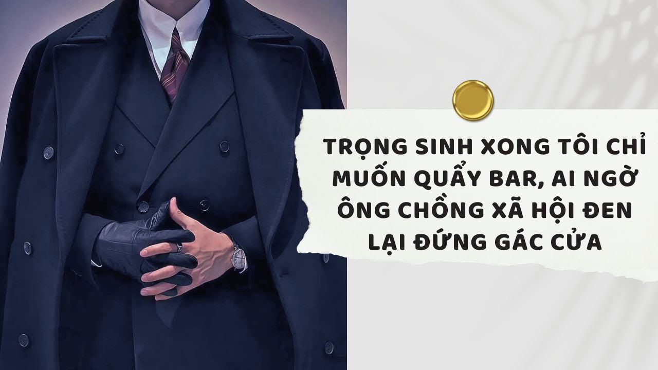 Truyện Audio | Trọng Sinh Xong Tôi Chỉ Muốn Quẩy Bar, Ai Ngờ Ông Chồng Xã Hội Đen Lại Đứng Gác Cửa
