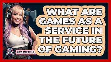 What Are Games As A Service In The Future Of Gaming? - Video Gamers Vault