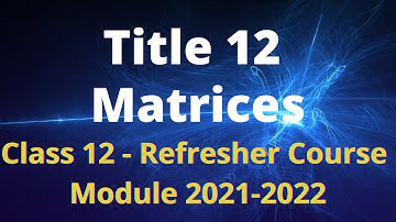 Class 12 Mathematics / Refresher Course Module / Title 12 / Matrices