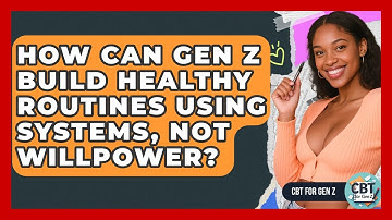 How Can Gen Z Build Healthy Routines Using Systems, Not Willpower? - CBT for Gen Z