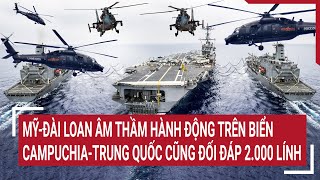 Điểm nóng thế giới: Mỹ-Đài Loan âm thầm hành động; Campuchia-Trung Quốc cũng đối đáp 2.000 lính