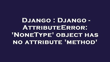 Django : Django - AttributeError: 
