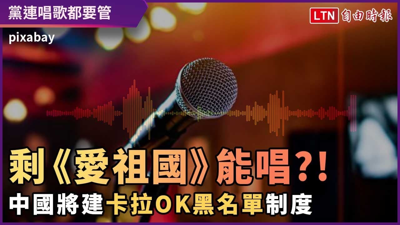 剩《愛祖國》能唱?!中國將建「卡拉OK黑名單」制度 剩《愛祖國》能唱?!中國將建「卡拉OK黑名單」制度