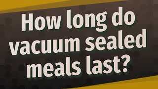 How long do vacuum sealed meals last?