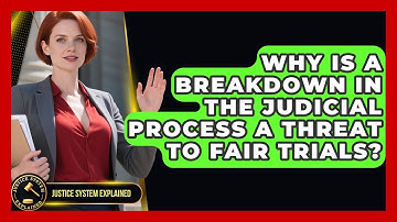Why Is a Breakdown in the Judicial Process a Threat to Fair Trials? - Justice System Explained