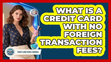 What Is A Credit Card With No Foreign Transaction Fees? - Points and Perks Channel