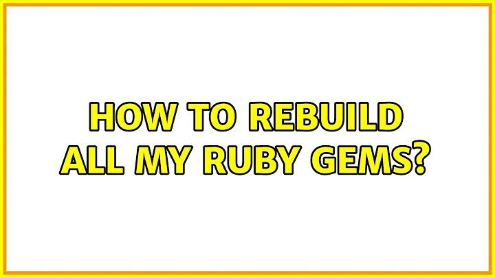 How to rebuild all my Ruby gems?