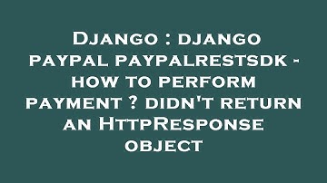 Django : django paypal paypalrestsdk - how to perform payment ? didn