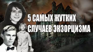 5 САМЫХ ЖУТКИХ СЛУЧАЕВ ЭКЗОРЦИЗМА