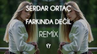 Serdar Ortaç - Farkında Değil (Fatih Yılmaz Remix)