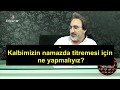 Kalbimizin namazda titremesi için ne yapmalıyız?