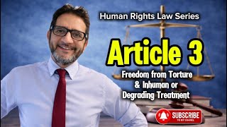 Human Rights Law| Article 3 Freedom from Torture & Inhuman or Degrading Treatment 