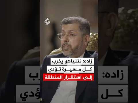 زاده: نتنياهو يخرب كل مسيرة تؤدي إلى استقرار المنطقة