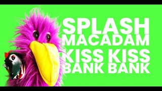 Kiss Kiss Bank Bank - Splash Macadam