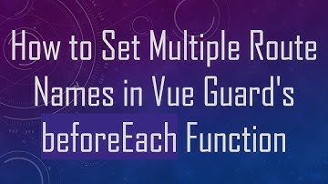How to Set Multiple Route Names in Vue Guard