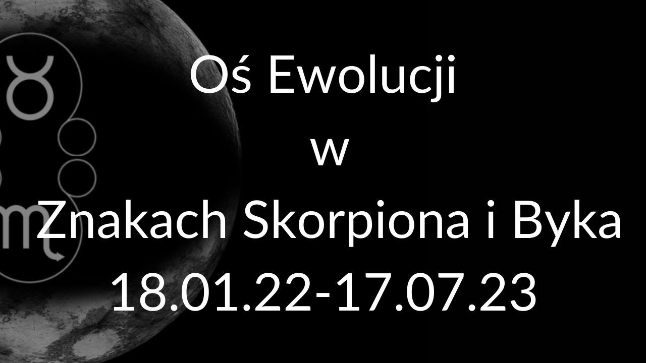 Oś Ewolucji w Znakach Skorpiona i Byka (18.01.22-17.07.23).