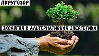 Экология и альтернативная энергетика! | #Кругозор - 3 сезон, 6 выпуск