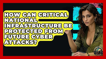 How Can Critical National Infrastructure Be Protected From Future Cyber Attacks?