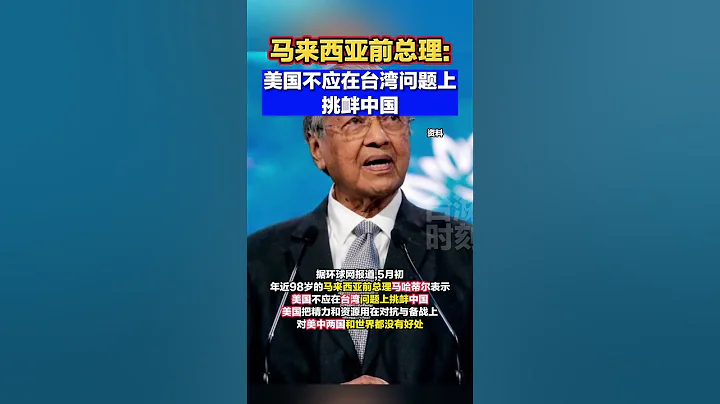 马来西亚前总理：美国不应在台湾问题上挑衅中国#海峡新干线 - 天天要闻