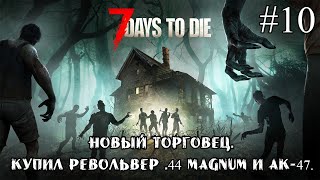 НОВЫЙ ТОРГОВЕЦ. КУПИЛ РЕВОЛЬВЕР .44 MAGNUM И АК-47 ➤ 7 Days to Die #10