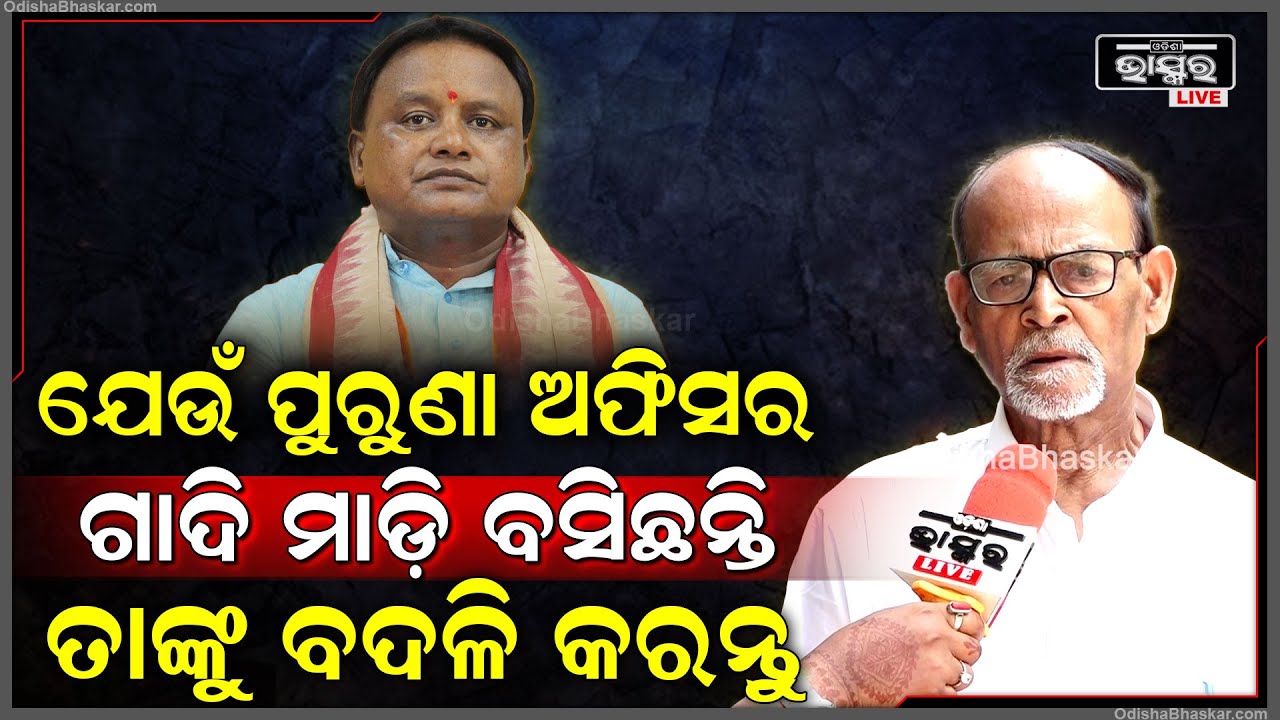 "ପୂର୍ବ ସରକାରରେ ଯେଉଁମାନେ ଗାଦି ମାଡି ବସିଛନ୍ତି ସେମାନଙ୍କୁ ତୁରନ୍ତ ବଦଳି କରିବା ଆବଶ୍ୟକ "ରବି ଦାସ Mohan Majhi