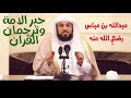 دعا له النبي ﷺ قائل ا اللهم فقهه في الدين وعلمه التأويل من قصص ابن عباس