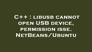 C++ : libusb cannot open USB device, permission isse. NetBeans/Ubuntu Information