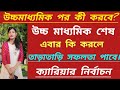 উচ্চ মাধ্যমিক পর কী করবে? কি নিয়ে পরবে, H.S পর ক্যারিয়ার নির্বাচন।