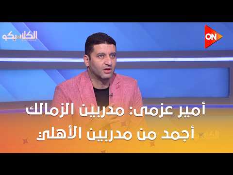 الكلاسيكو - أمير عزمى مجاهد : الزمالك يحتاج الكوادر الإدارية و مدربين الزمالك أجمد من مدربين الأهلي