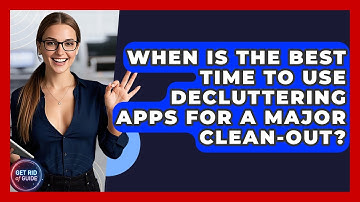 When Is the Best Time to Use Decluttering Apps for a Major Clean-Out? - Get Rid Of Guide