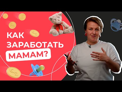 Как заработать мамам в декрете в 2021? Реальные способы!