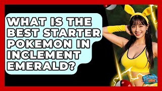 What Is The Best Starter Pokemon In Inclement Emerald? - The Trainers Guide