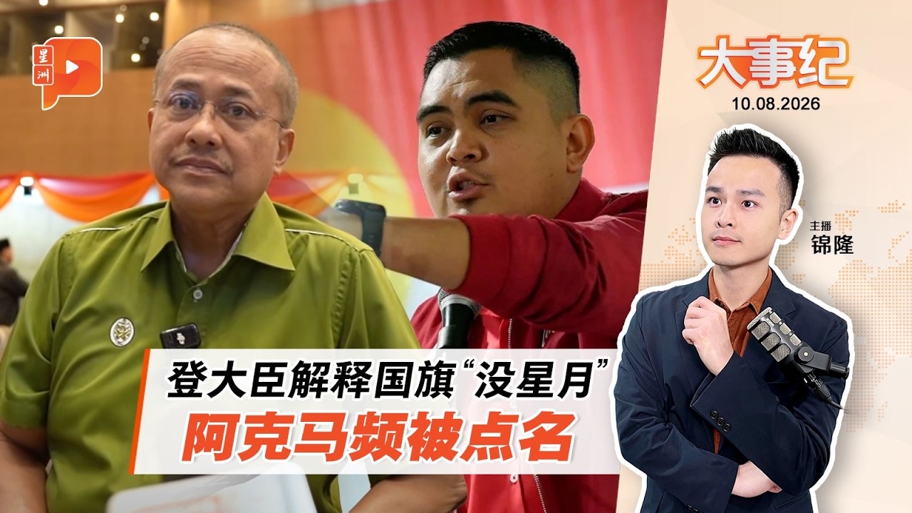 【百格大事纪】广场国旗没星月 登大臣：非蓄意为之 阿克马狂被点名｜10.8.2026