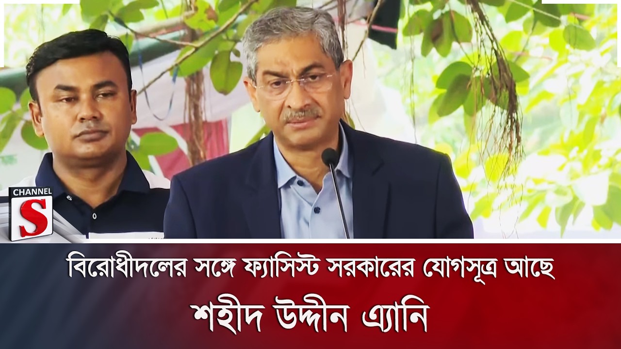 বিরোধীদলের সঙ্গে ফ্যাসিস্ট সরকারের যোগসূত্র আছে: শহীদ উদ্দীন এ্যানি | Channel S News