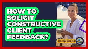 How To Solicit Constructive Client Feedback?